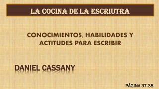 DANIEL CASSANY
LA COCINA DE LA ESCRIUTRA
PÁGINA 37-38
CONOCIMIENTOS, HABILIDADES Y
ACTITUDES PARA ESCRIBIR
 