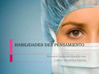 HABILIDADES DEL PENSAMIENTO
Presenta: Alejandra Gordillo Alor
Lizbeth ]Alcántara Antonio
 