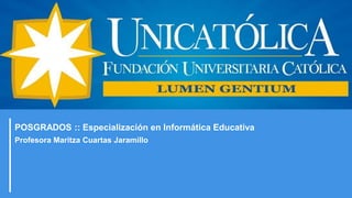 POSGRADOS :: Especialización en Informática Educativa
Profesora Maritza Cuartas Jaramillo
 
