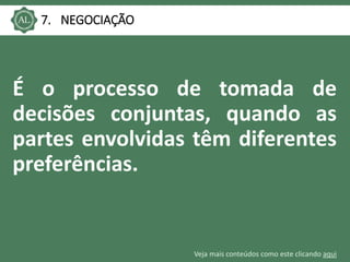 Veja mais conteúdos como este clicando aqui
7. NEGOCIAÇÃO
É o processo de tomada de
decisões conjuntas, quando as
partes envolvidas têm diferentes
preferências.
 
