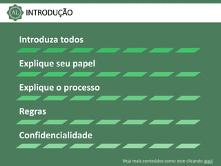 Veja mais conteúdos como este clicando aqui
INTRODUÇÃO
Introduza todos
Explique seu papel
Explique o processo
Regras
Confidencialidade
 