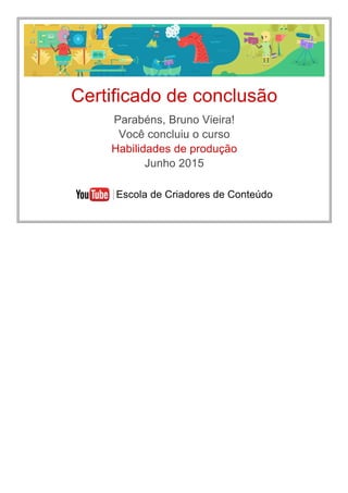 Certificado de conclusão
Parabéns, Bruno Vieira!
Você concluiu o curso
Habilidades de produção
Junho 2015
  Escola de Criadores de Conteúdo
 
