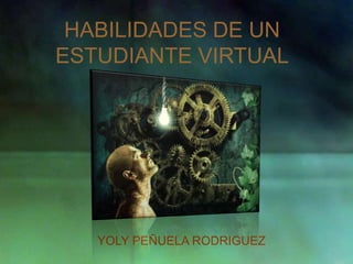 HABILIDADES DE UN ESTUDIANTE VIRTUAL YOLY PEÑUELA RODRIGUEZ 