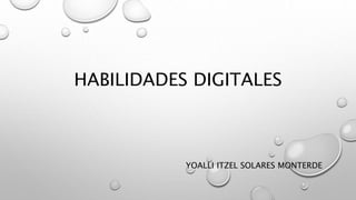 HABILIDADES DIGITALES
YOALLI ITZEL SOLARES MONTERDE
 