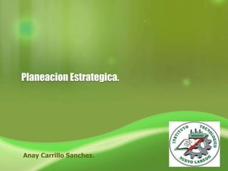 Planeacion Estrategica.




Anay Carrillo Sanchez.
 