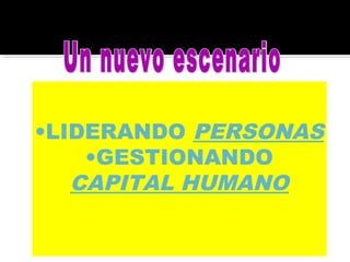 •LIDERANDO PERSONAS
•GESTIONANDO
CAPITAL HUMANO
 