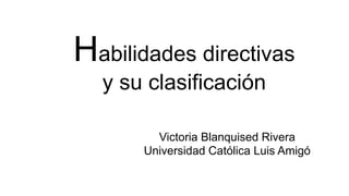 Habilidades directivas
y su clasificación
Victoria Blanquised Rivera
Universidad Católica Luis Amigó
 