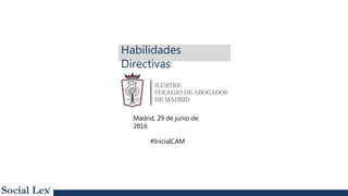 #IniciaICAM
Habilidades
Directivas
Madrid, 29 de junio de
2016
 