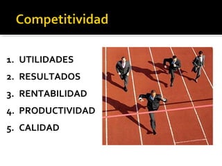 1. UTILIDADES
2. RESULTADOS
3. RENTABILIDAD
4. PRODUCTIVIDAD
5. CALIDAD
 