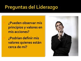  ¿Pueden observar mis
principios y valores en
mis acciones?
 ¿Podrían definir mis
valores quienes están
cerca de mí?
 ¿Pueden observar mis
principios y valores en
mis acciones?
 ¿Podrían definir mis
valores quienes están
cerca de mí?
 