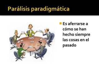  Es aferrarse a
cómo se han
hecho siempre
las cosas en el
pasado
 