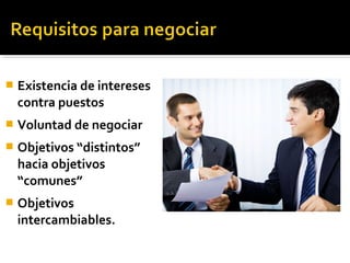  Existencia de intereses
contra puestos
 Voluntad de negociar
 Objetivos “distintos”
hacia objetivos
“comunes”
 Objetivos
intercambiables.
 