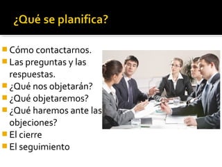  Cómo contactarnos.
 Las preguntas y las
respuestas.
 ¿Qué nos objetarán?
 ¿Qué objetaremos?
 ¿Qué haremos ante las
objeciones?
 El cierre
 El seguimiento
 