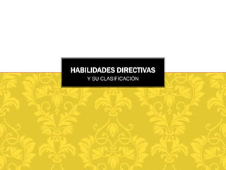 HABILIDADES DIRECTIVAS
Y SU CLASIFICACIÓN

 