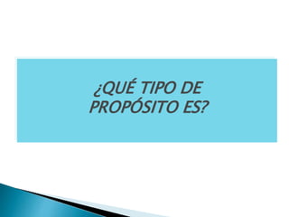 ¿QUÉ TIPO DE
PROPÓSITO ES?
 