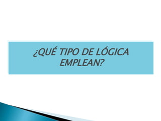 ¿QUÉ TIPO DE LÓGICA
EMPLEAN?
 