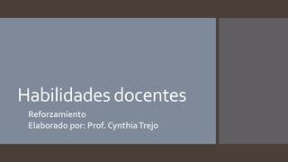 Habilidades docentes 
Reforzamiento 
Elaborado por: Prof. Cynthia Trejo 
 