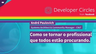 Como se tornar o profissional
que todos estão procurando.
André Paulovich .
Systems Architect & Community Manager - CI&T .
 