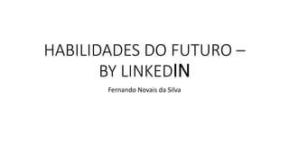 HABILIDADES DO FUTURO –
BY LINKEDIN
Fernando Novais da Silva
 