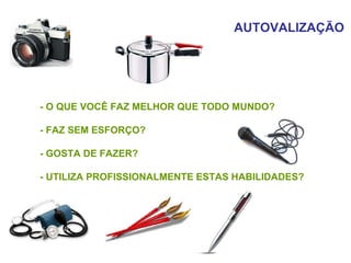 AUTOVALIZAÇÃO - O QUE VOCÊ FAZ MELHOR QUE TODO MUNDO? - FAZ SEM ESFORÇO? - GOSTA DE FAZER? - UTILIZA PROFISSIONALMENTE ESTAS HABILIDADES? 