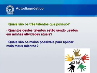 Quais são os três talentos que possuo? Quantos destes talentos estão sendo usados em minhas atividades atuais? Quais são os meios possíveis para aplicar mais meus talentos? Autodiagnóstico 