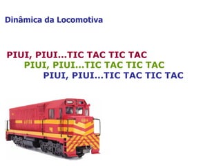 Dinâmica da Locomotiva PIUI, PIUI...TIC TAC TIC TAC PIUI, PIUI...TIC TAC TIC TAC PIUI, PIUI...TIC TAC TIC TAC 