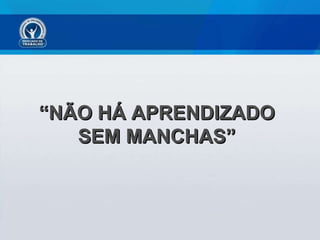 “ NÃO HÁ APRENDIZADO SEM MANCHAS” 