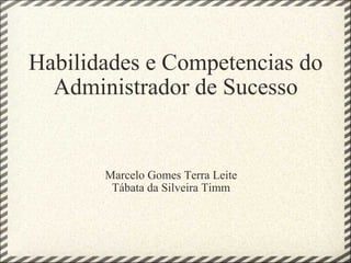 Habilidades e Competencias do Administrador de Sucesso Marcelo Gomes Terra Leite Tábata da Silveira Timm 