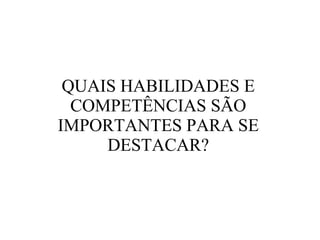 QUAIS HABILIDADES E COMPETÊNCIAS SÃO IMPORTANTES PARA SE DESTACAR? 