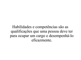 Habilidades e competências são as qualificações que uma pessoa deve ter para ocupar um cargo e desempenhá-lo eficazmente. 