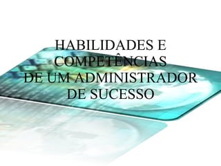 HABILIDADES E COMPETÊNCIAS DE UM ADMINISTRADOR DE SUCESSO 