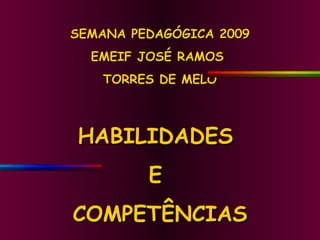 SEMANA PEDAGÓGICA 2009 EMEIF JOSÉ RAMOS  TORRES DE MELO HABILIDADES  E  COMPETÊNCIAS 