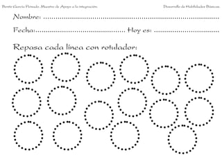 Benito García Peinado. Maestro de Apoyo a la integración.                 Desarrollo de Habilidades Básicas.


      Nombre: ......................................................................................
      Fecha:............................................ Hoy es: ................................

      Repasa cada línea con rotulador:
 