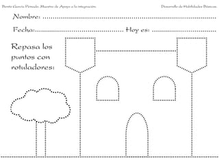 Benito García Peinado. Maestro de Apoyo a la integración.                 Desarrollo de Habilidades Básicas.


      Nombre: ......................................................................................
      Fecha:............................................ Hoy es: ................................

     Repasa los
     puntos con
     rotuladores:
 