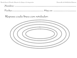 Benito García Peinado. Maestro de Apoyo a la integración.                 Desarrollo de Habilidades Básicas.


      Nombre: ......................................................................................
      Fecha:............................................ Hoy es: ................................

       Repasa cada línea con rotulador:
 