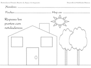 Benito García Peinado. Maestro de Apoyo a la integración.                 Desarrollo de Habilidades Básicas.


      Nombre: ......................................................................................
      Fecha:............................................ Hoy es: ................................

     Repasa los
     puntos con
     rotuladores:
 