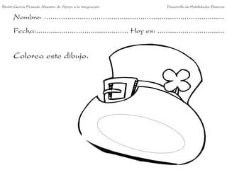 Benito García Peinado. Maestro de Apoyo a la integración.                 Desarrollo de Habilidades Básicas.


      Nombre: ......................................................................................
      Fecha:............................................ Hoy es: ................................


      Colorea este dibujo.
 