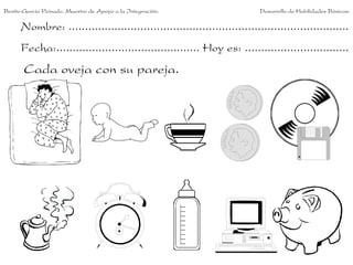 Benito García Peinado. Maestro de Apoyo a la Integración.                 Desarrollo de Habilidades Básicas.

      Nombre: ......................................................................................
      Fecha:............................................ Hoy es: ................................
       Cada oveja con su pareja.
 