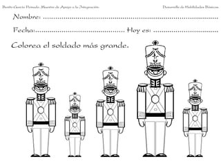 Benito García Peinado. Maestro de Apoyo a la Integración.                 Desarrollo de Habilidades Básicas.

      Nombre: ......................................................................................
      Fecha:............................................ Hoy es: ................................

     Colorea el soldado más grande.
 