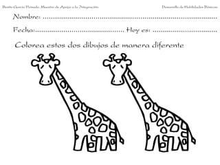 Benito García Peinado. Maestro de Apoyo a la Integración.                 Desarrollo de Habilidades Básicas.

      Nombre: ......................................................................................
      Fecha:............................................ Hoy es: ................................

       Colorea estos dos dibujos de manera diferente
 