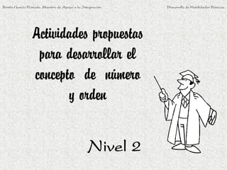 Benito García Peinado. Maestro de Apoyo a la Integración.   Desarrollo de Habilidades Básicas.




                 Actividades propuestas
                  para desarrollar el
                 concepto de número
                        y orden

                                                Nivel 2
 