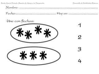 Benito García Peinado. Maestro de Apoyo a la Integración.                 Desarrollo de Habilidades Básicas.

      Nombre: ......................................................................................
      Fecha:............................................ Hoy es: ................................

       Une con flechas:
                                                                                1
                                                                                2
                                                                                3
                                                                                4
 
