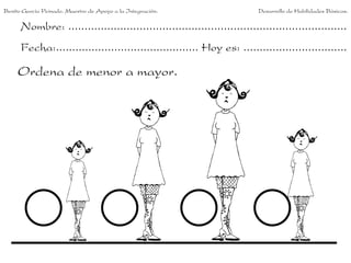 Benito García Peinado. Maestro de Apoyo a la Integración.                 Desarrollo de Habilidades Básicas.

      Nombre: ......................................................................................
      Fecha:............................................ Hoy es: ................................

     Ordena de menor a mayor.
 