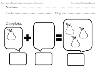 Benito García Peinado. Maestro de Apoyo a la Integración.                 Desarrollo de Habilidades Básicas.

      Nombre: ......................................................................................
      Fecha:............................................ Hoy es: ................................


      Completa.
 