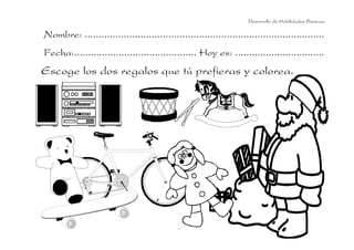 Desarrollo de Habilidades Básicas.

Nombre: ......................................................................................
Fecha:............................................ Hoy es: ................................
Escoge los dos regalos que tú prefieras y colorea.
 