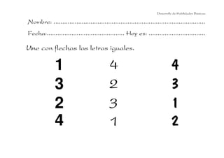 Desarrollo de Habilidades Básicas.

Nombre: ......................................................................................
Fecha:............................................ Hoy es: ................................

Une con flechas las letras iguales.

              1                            4                                 4
              3                            2                                 3
              2                            3                                 1
              4                            1                                 2
 