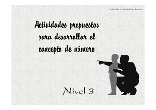 Desarrollo de Habilidades Básicas.




Actividades propuestas
 para desarrollar el
 concepto de número



         Nivel 3
 