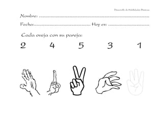 Desarrollo de Habilidades Básicas.

Nombre: ......................................................................................
Fecha:............................................ Hoy es: ................................

Cada oveja con su pareja:

2                    4                    5                    3                         1
 