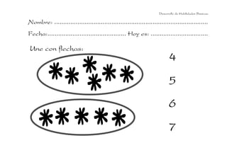Desarrollo de Habilidades Básicas.

Nombre: ......................................................................................
Fecha:............................................ Hoy es: ................................

Une con flechas:
                                                                          4
                                                                          5
                                                                          6
                                                                          7
 