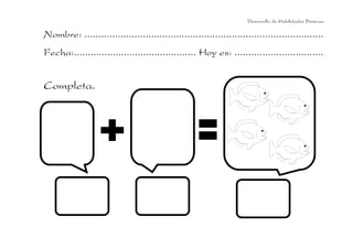 Desarrollo de Habilidades Básicas.

Nombre: ......................................................................................
Fecha:............................................ Hoy es: ................................


Completa.
 